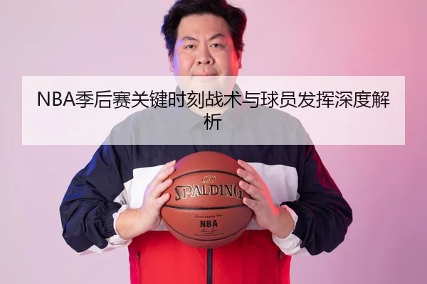 NBA季后赛关键时刻战术与球员发挥深度解析